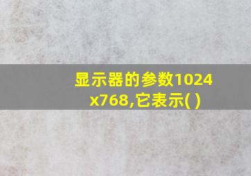 显示器的参数1024x768,它表示( )